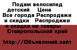 Подам велосипед детский. › Цена ­ 700 - Все города Распродажи и скидки » Распродажи и скидки на товары   . Ставропольский край